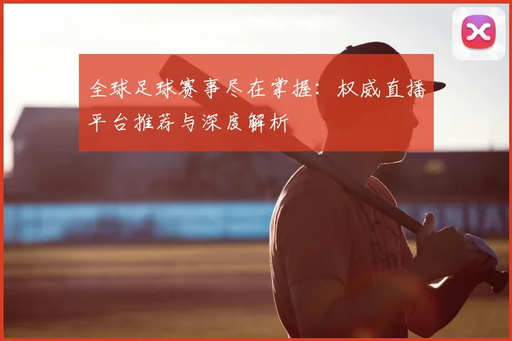全球足球赛事尽在掌握：权威直播平台推荐与深度解析