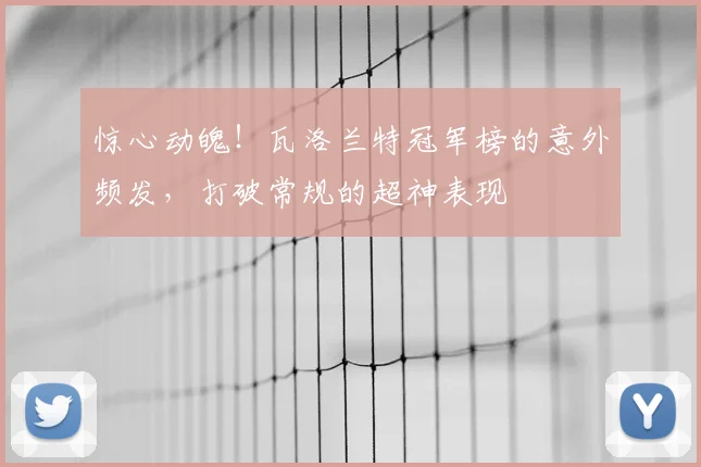 惊心动魄!瓦洛兰特冠军榜的意外频发,打破常规的超神表现