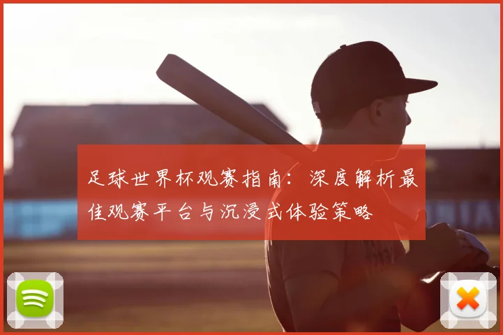 足球世界杯观赛指南:深度解析最佳观赛平台与沉浸式体验策略