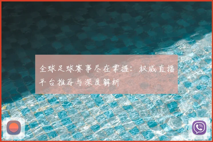 全球足球赛事尽在掌握:权威直播平台推荐与深度解析