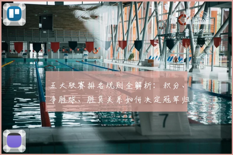 五大联赛排名规则全解析：积分、净胜球、胜负关系如何决定冠军归属？_20260609201554