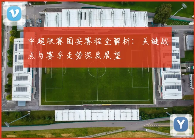 中超联赛国安赛程全解析:关键战点与赛季走势深度展望