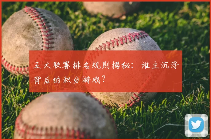 五大联赛排名规则揭秘:谁主沉浮背后的积分游戏?