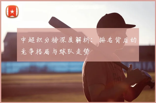 中超积分榜深度解析：排名背后的竞争格局与球队走势