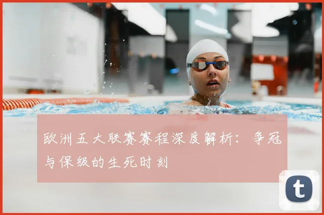 欧洲五大联赛赛程深度解析：争冠与保级的生死时刻