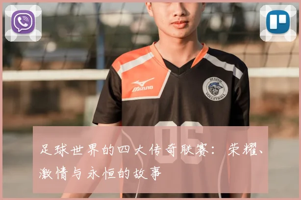 足球世界的四大传奇联赛:荣耀、激情与永恒的故事