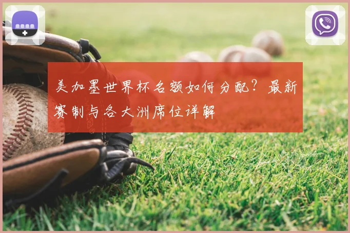 美加墨世界杯名额如何分配?最新赛制与各大洲席位详解