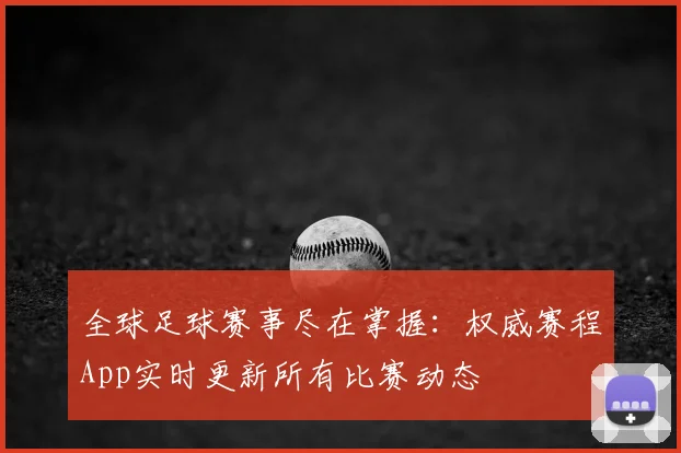 全球足球赛事尽在掌握：权威赛程App实时更新所有比赛动态